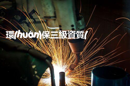 環(huán)保三級資質(zhì)，解鎖綠色工程大門！